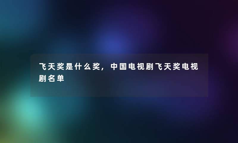 飞天奖是什么奖,中国电视剧飞天奖电视剧名单