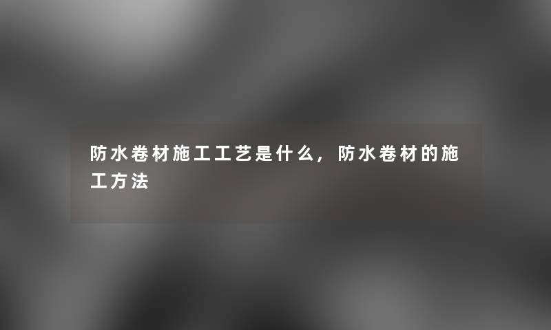 防水卷材施工工艺是什么,防水卷材的施工方法