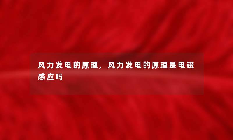 风力发电的原理,风力发电的原理是电磁感应吗