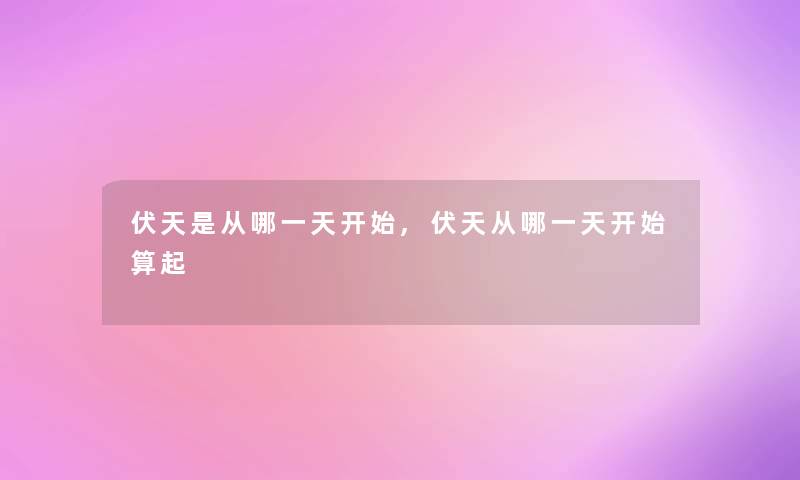 伏天是从哪一天开始,伏天从哪一天开始算起