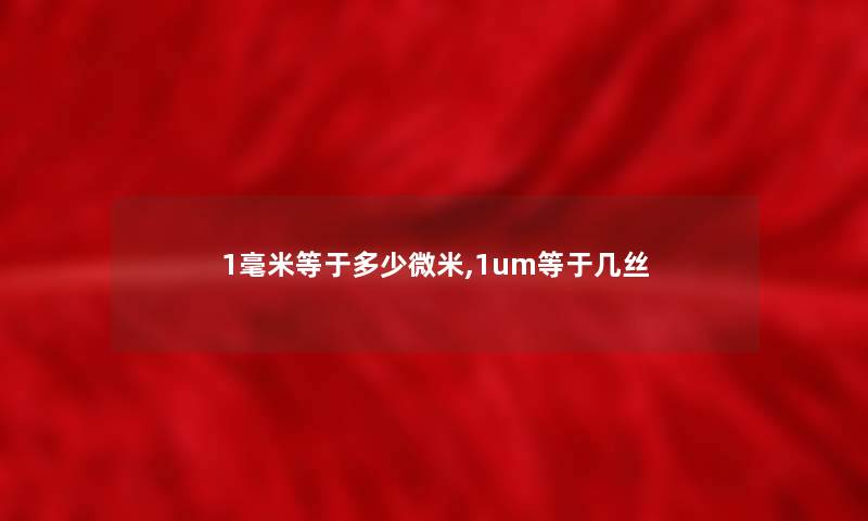 1毫米等于多少微米,1um等于几丝
