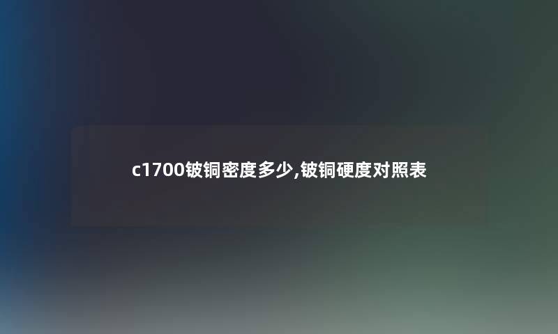 c1700铍铜密度多少,铍铜硬度对照表