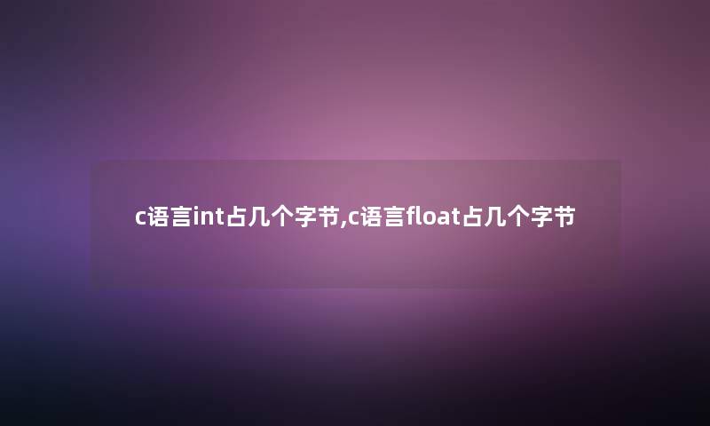 c语言int占几个字节,c语言float占几个字节