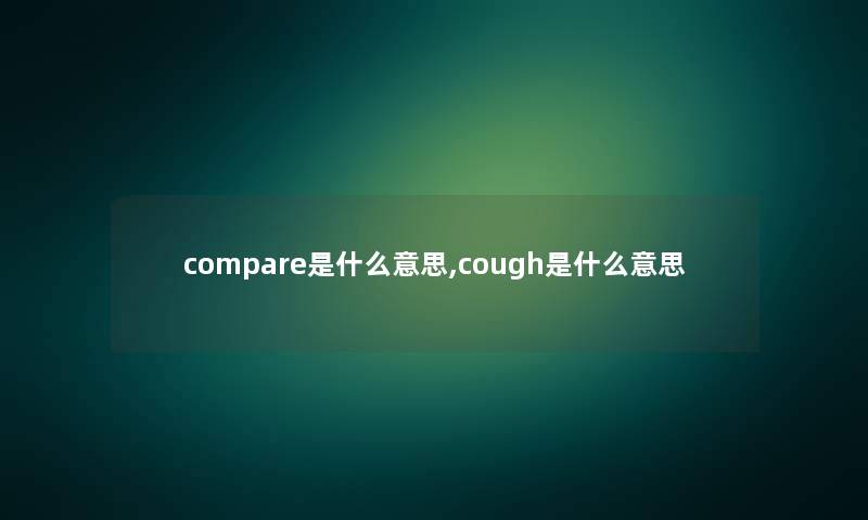 compare是什么意思,cough是什么意思