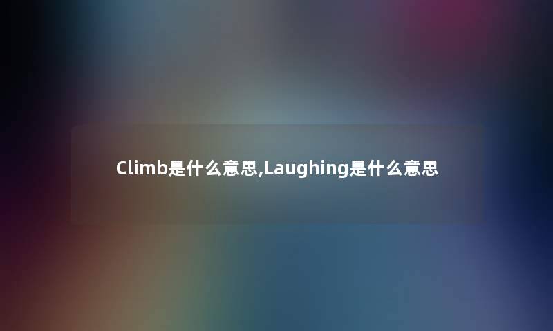 Climb是什么意思,Laughing是什么意思