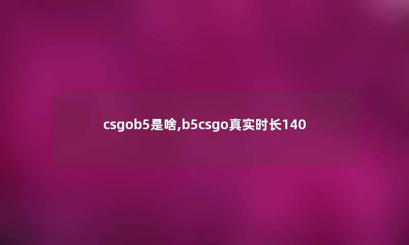 csgob5是啥,b5csgo真实时长140
