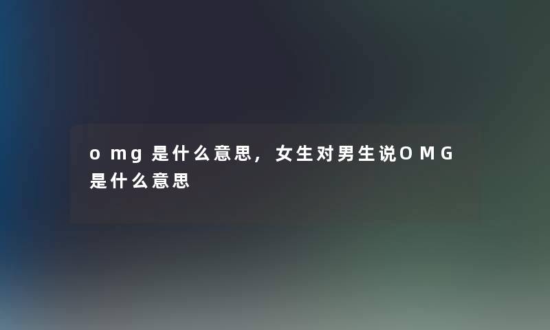 omg是什么意思,女生对男生说OMG是什么意思
