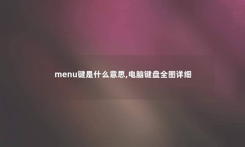 menu键是什么意思,电脑键盘全图详细