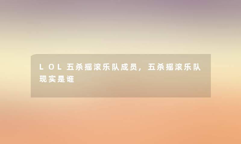 LOL五杀摇滚乐队成员,五杀摇滚乐队现实是谁