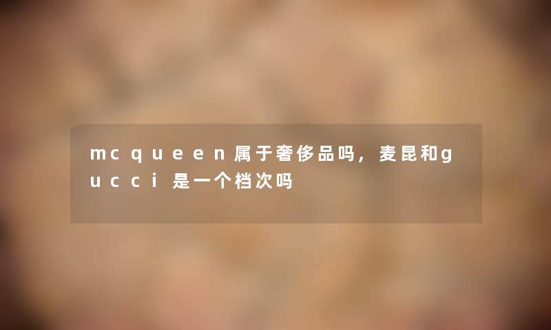 mcqueen属于奢侈品吗,麦昆和gucci是一个档次吗