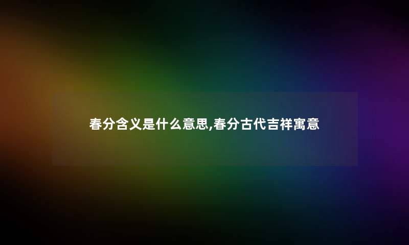 春分含义是什么意思,春分古代吉祥寓意