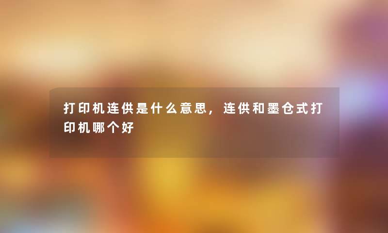 打印机连供是什么意思,连供和墨仓式打印机哪个好