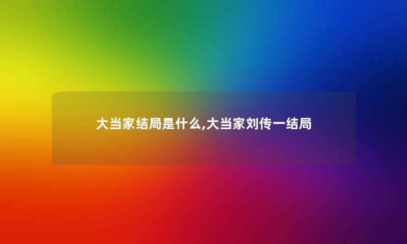大当家结局是什么,大当家刘传一结局