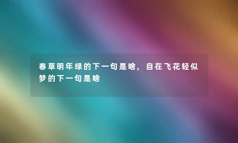 春草明年绿的下一句是啥,自在飞花轻似梦的下一句是啥