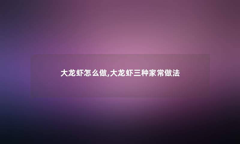 大龙虾怎么做,大龙虾三种家常做法