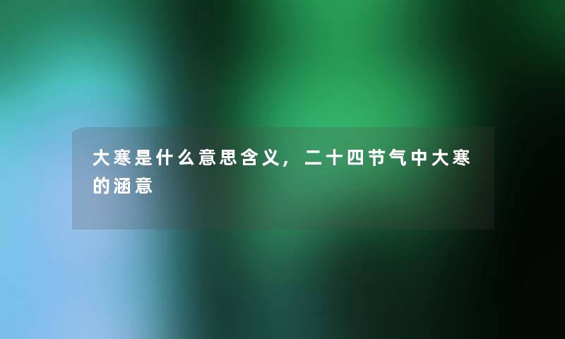 大寒是什么意思含义,二十四节气中大寒的涵意