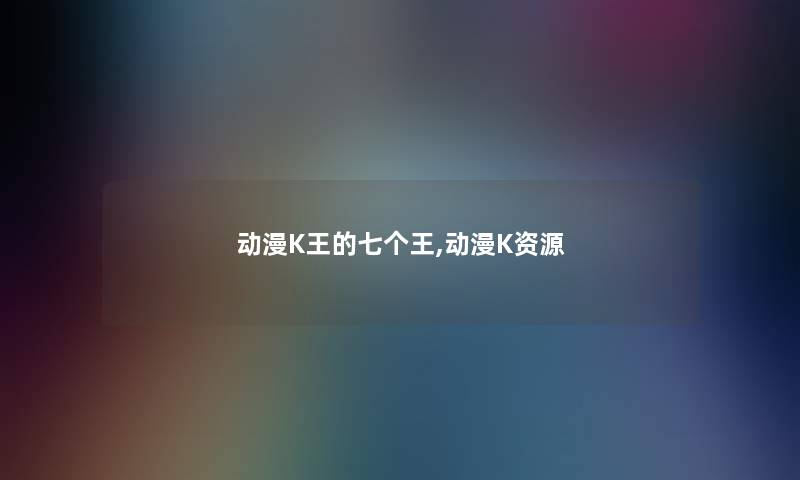 动漫K王的七个王,动漫K资源