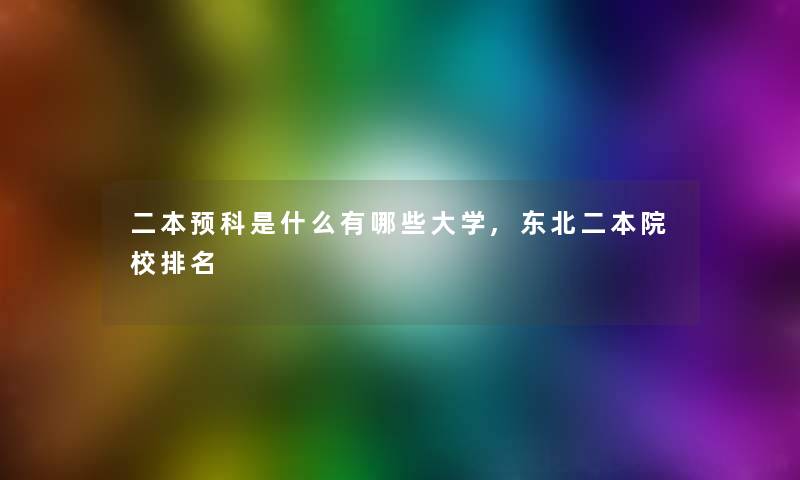 二本预科是什么有哪些大学,东北二本院校推荐
