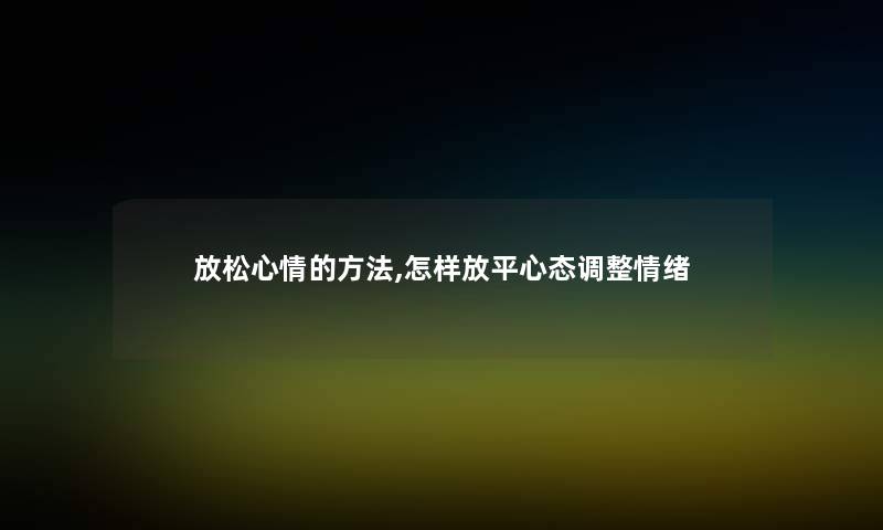 放松心情的方法,怎样放平心态调整情绪