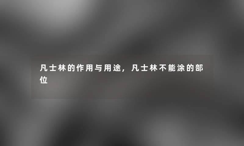 凡士林的作用与用途,凡士林不能涂的部位