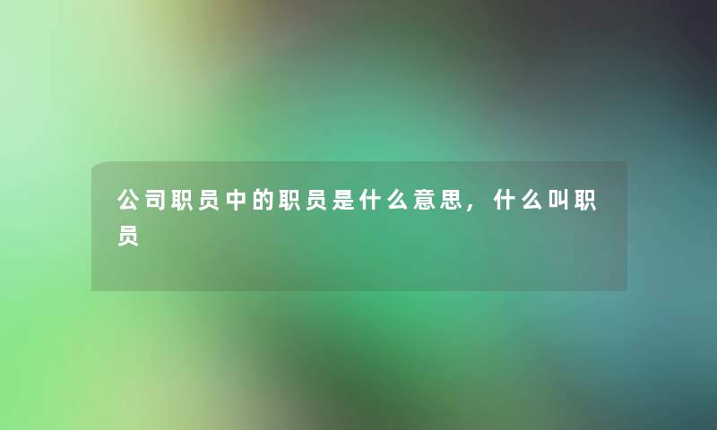 公司职员中的职员是什么意思,什么叫职员