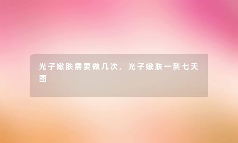光子嫩肤需要做几次,光子嫩肤一到七天图