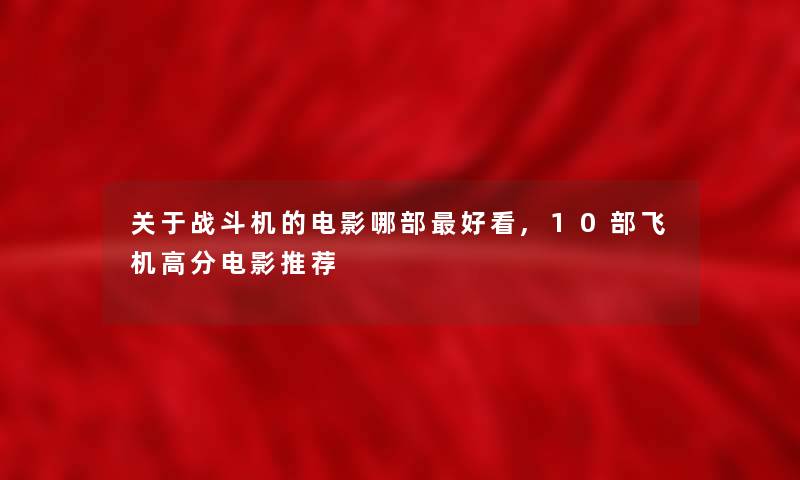 关于战斗机的电影哪部好看,10部飞机高分电影推荐