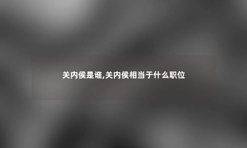 关内侯是谁,关内侯相当于什么职位