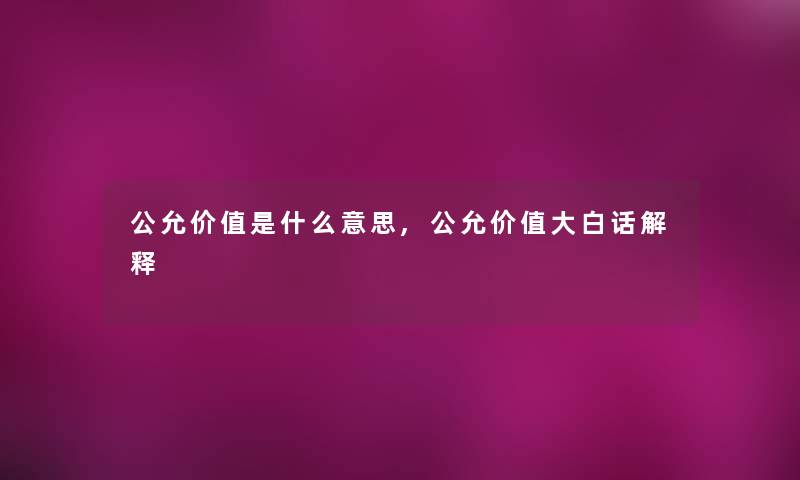 公允价值是什么意思,公允价值大白话解释