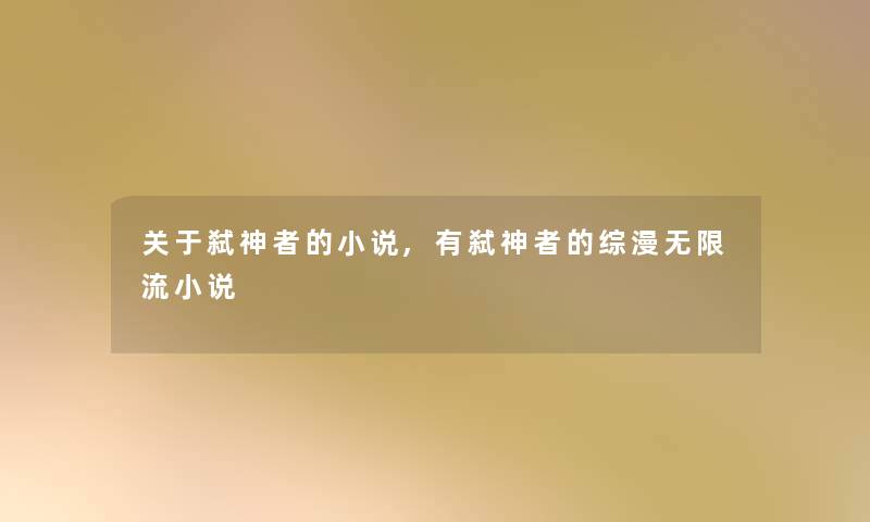 关于弑神者的小说,有弑神者的综漫无限流小说