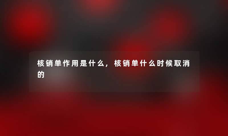 核销单作用是什么,核销单什么时候取消的