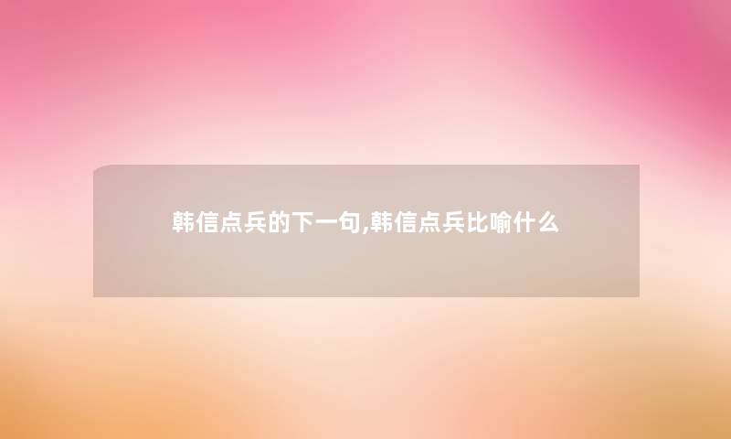 韩信点兵的下一句,韩信点兵比喻什么
