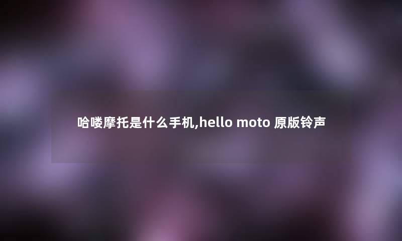 哈喽摩托是什么手机,hello moto 原版铃声