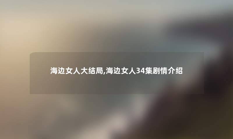 海边女人大结局,海边女人34集剧情介绍