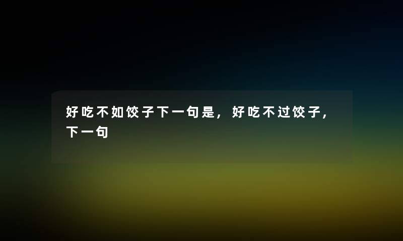 好吃不如饺子下一句是,好吃不过饺子,下一句