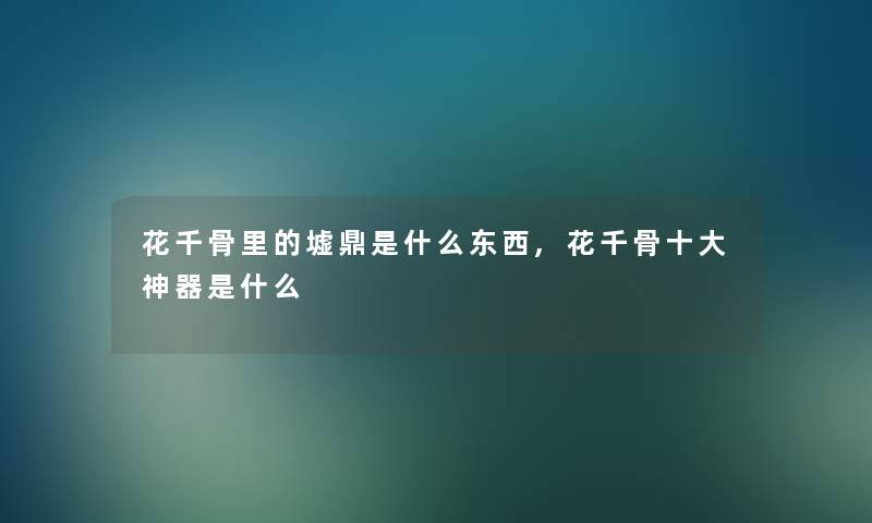 花千骨里的墟鼎是什么东西,花千骨一些神器是什么