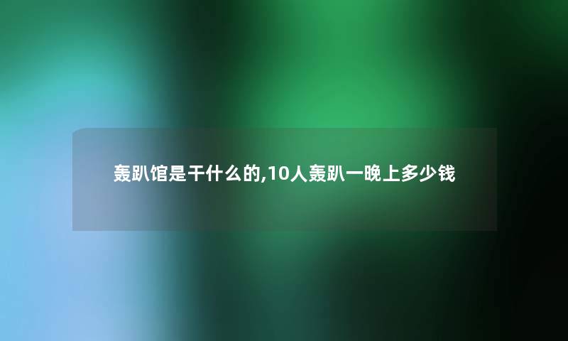 轰趴馆是干什么的,10人轰趴一晚上多少钱