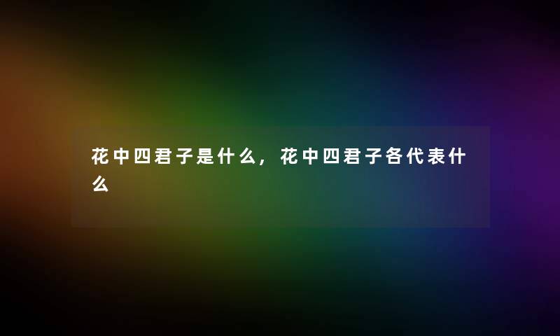 花中四君子是什么,花中四君子各代表什么