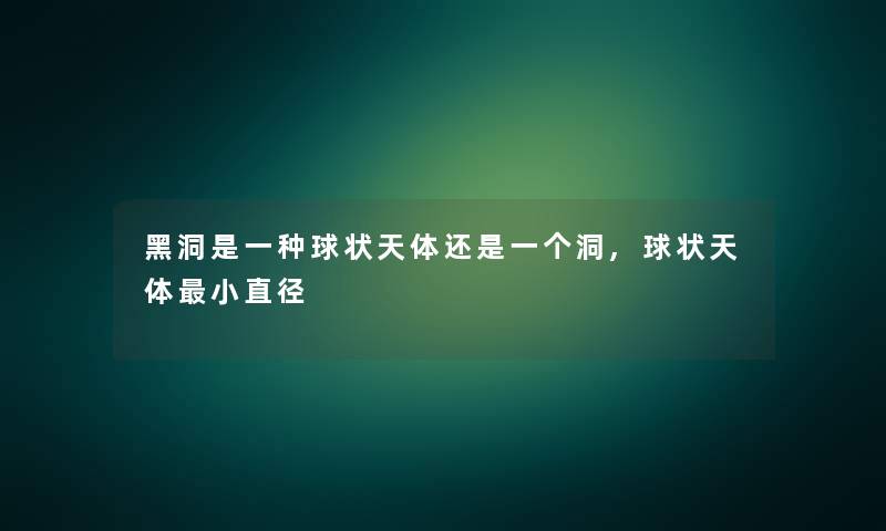 黑洞是一种球状天体还是一个洞,球状天体小直径