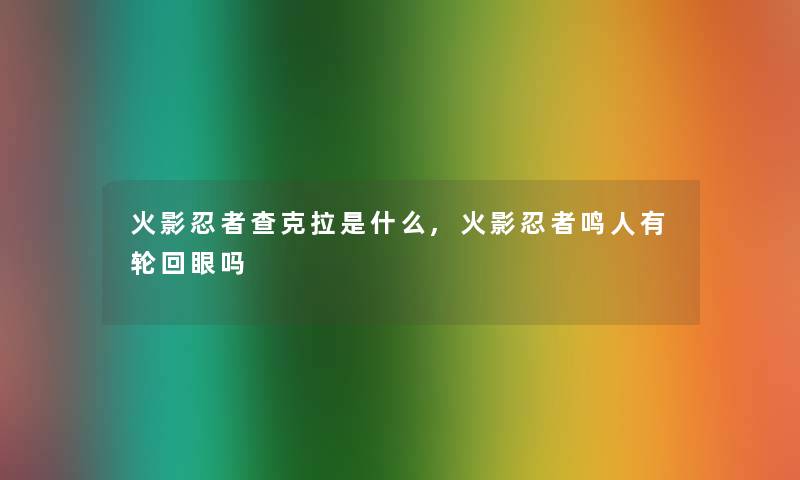 火影忍者查克拉是什么,火影忍者鸣人有轮回眼吗