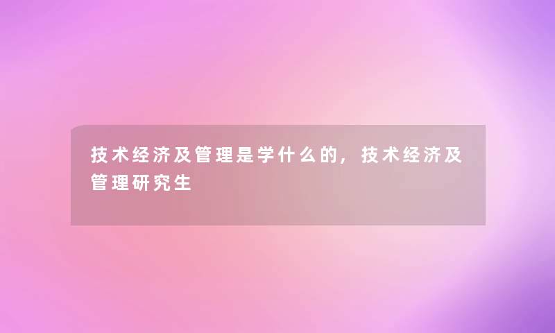 技术经济及管理是学什么的,技术经济及管理研究生