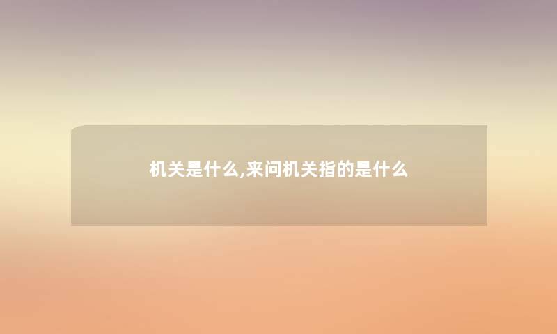 机关是什么,来问机关指的是什么