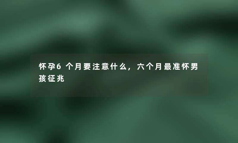 怀孕6个月要注意什么,六个月准怀男孩征兆