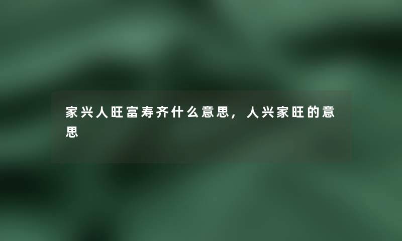 家兴人旺富寿齐什么意思,人兴家旺的意思