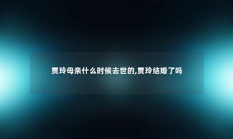 贾玲母亲什么时候的,贾玲结婚了吗