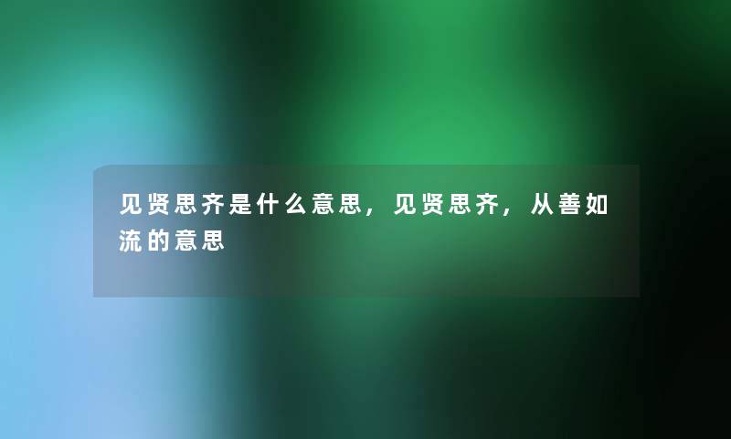 见贤思齐是什么意思,见贤思齐,从善如流的意思