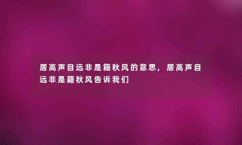 居高声自远非是籍秋风的意思,居高声自远非是藉秋风告诉我们