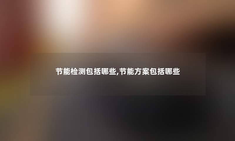 节能检测包括哪些,节能方案包括哪些