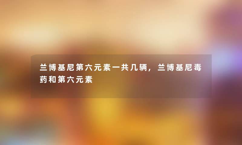 兰博基尼第六元素一共几辆,兰博基尼毒药和第六元素