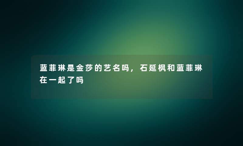蓝菲琳是金莎的艺名吗,石延枫和蓝菲琳在一起了吗
